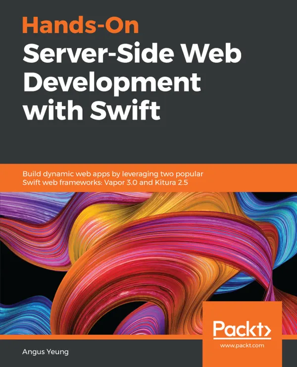 Hands-On Server-Side Web Development with Swift : Build dynamic web apps by leveraging two popular Swift web frameworks: Vapor 3.0 and Kitura 2.5