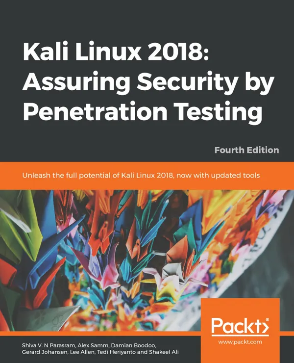 Kali Linux 2018: Assuring Security by Penetration Testing : Unleash the full potential of Kali Linux 2018, now with updated tools, 4th Edition