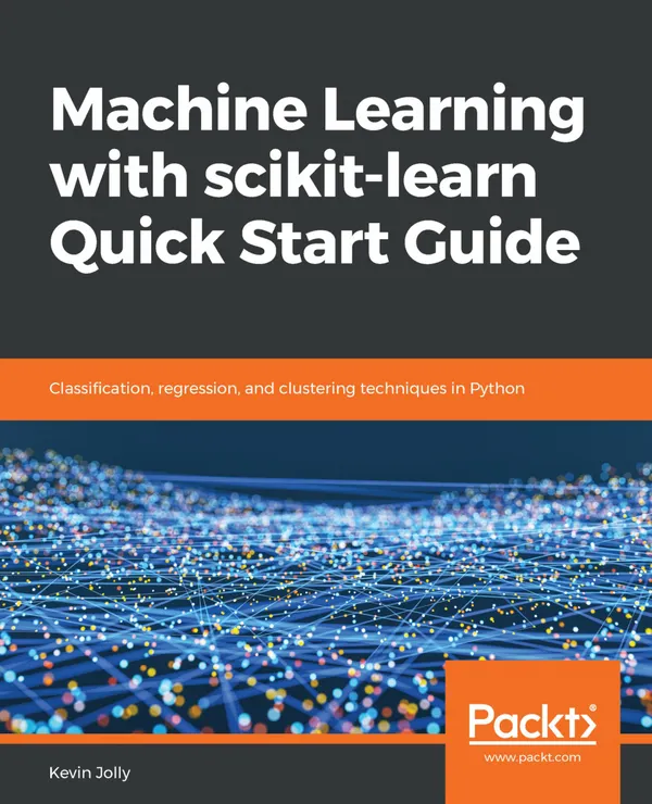 Machine Learning with scikit-learn Quick Start Guide : Classification, regression, and clustering techniques in Python