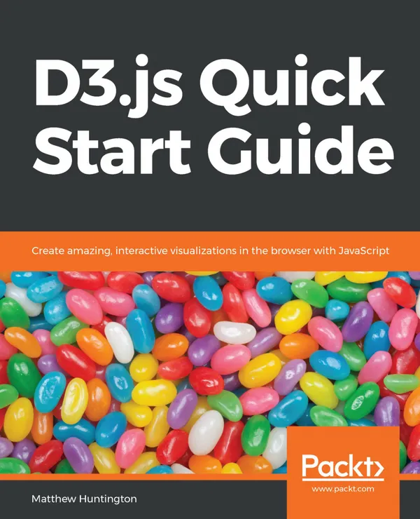 D3.js Quick Start Guide : Create amazing, interactive visualizations in the browser with JavaScript