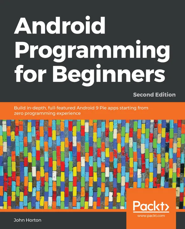 Android Programming for Beginners : Build in-depth, full-featured Android 9 Pie apps starting from zero programming experience, 2nd Edition