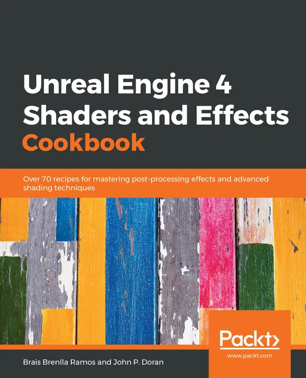 Unreal Engine 4 Shaders and Effects Cookbook : Over 70 recipes for mastering post-processing effects and advanced shading techniques