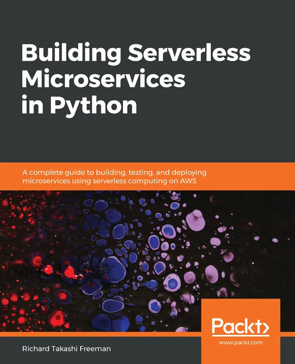 Building Serverless Microservices in Python : A complete guide to building, testing, and deploying microservices using serverless computing on AWS