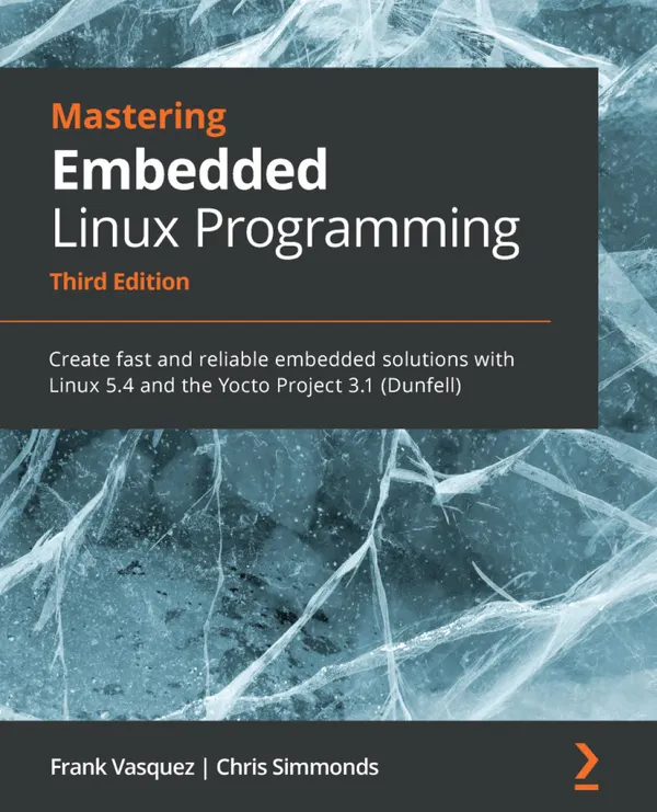 Mastering Embedded Linux Programming : Create fast and reliable embedded solutions with Linux 5.4 and the Yocto Project 3.1 (Dunfell)
