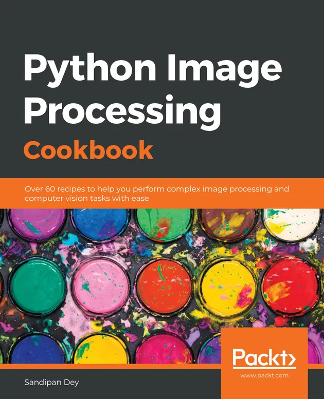 Python Image Processing Cookbook : Over 60 recipes to help you perform ...