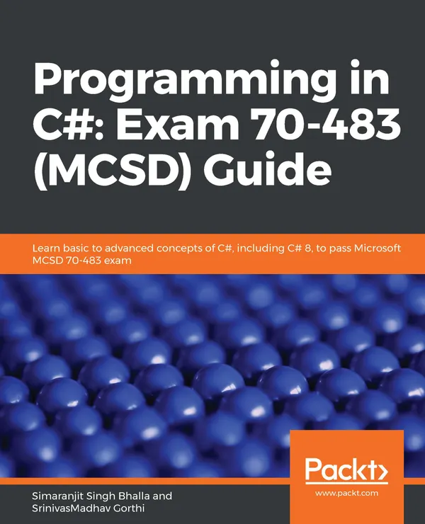 Programming in C#: Exam 70-483 (MCSD) Guide : Learn basic to advanced concepts of C#, including C# 8, to pass Microsoft MCSD 70-483 exam