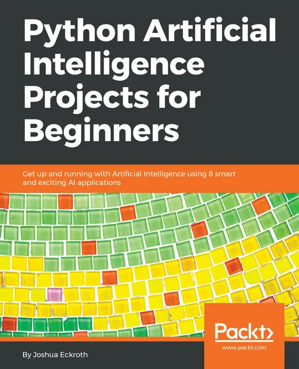 Python Artificial Intelligence Projects for Beginners : Get up and running with Artificial Intelligence using 8 smart and exciting AI applications