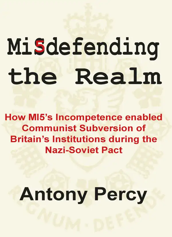 Misdefending the Realm : How MI5's incompetence enabled Communist Subversion of Britain's Institutions during the Nazi-Soviet Pact