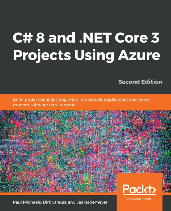 C# 8 and .NET Core 3 Projects Using Azure : Build professional desktop, mobile, and web applications that meet modern software requirements, 2nd Edition