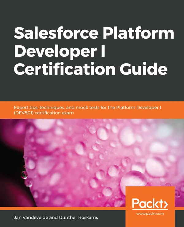 Salesforce Platform Developer I Certification Guide : Expert tips, techniques, and mock tests for the Platform Developer I (DEV501) certification exam