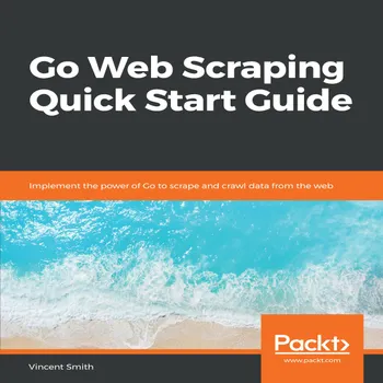 Go Web Scraping Quick Start Guide : Implement the power of Go to scrape ...