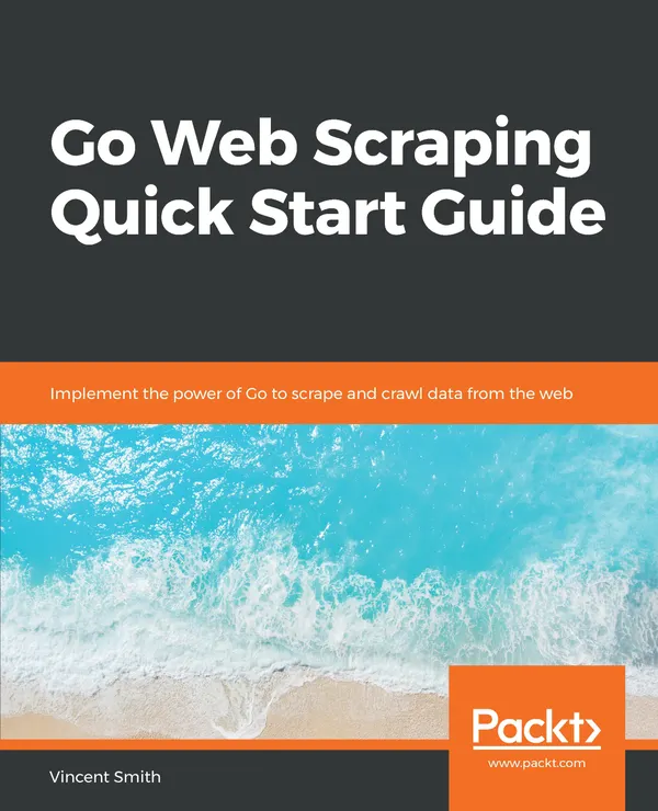 Go Web Scraping Quick Start Guide : Implement the power of Go to scrape and crawl data from the web