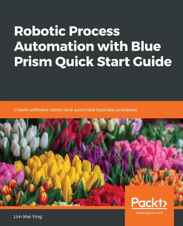Robotic Process Automation with Blue Prism Quick Start Guide : Create software robots and automate business processes