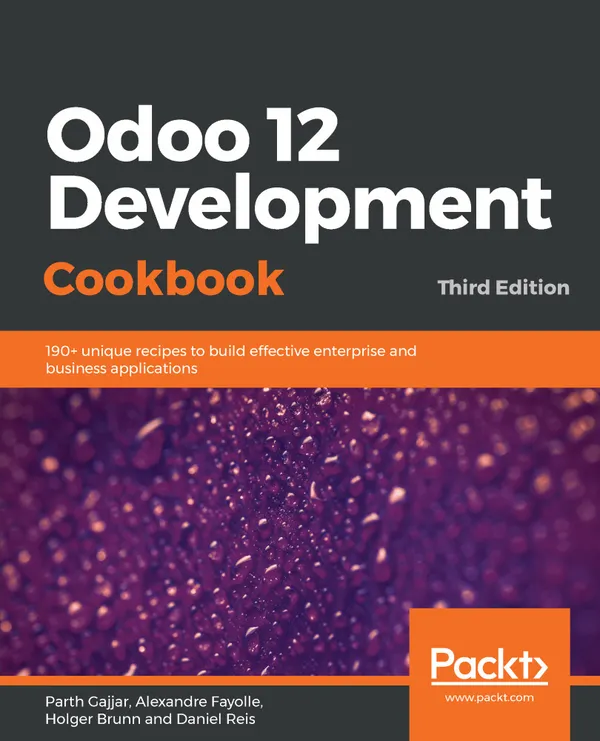 Odoo 12 Development Cookbook : 190+ unique recipes to build effective enterprise and business applications