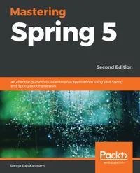 Mastering Spring 5 : An effective guide to build enterprise applications using Java Spring and Spring Boot framework, 2nd Edition