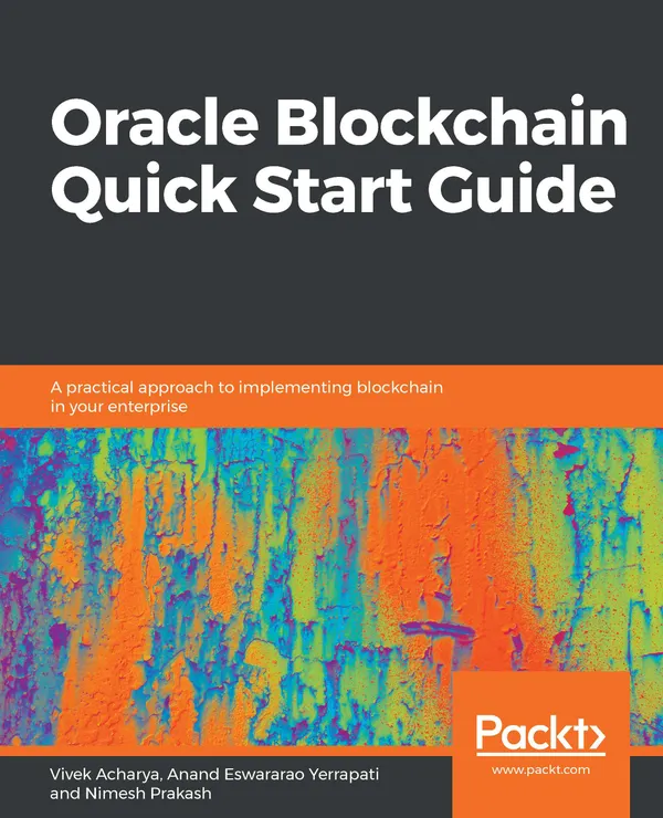 Oracle Blockchain Quick Start Guide : A practical approach to implementing blockchain in your enterprise