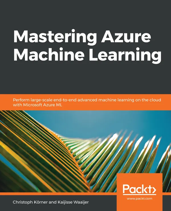 Mastering Azure Machine Learning : Perform large-scale end-to-end advanced machine learning in the cloud with Microsoft Azure Machine Learning