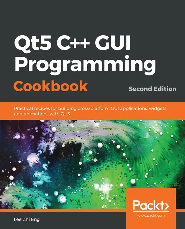 Qt5 C++ GUI Programming Cookbook : Practical recipes for building cross-platform GUI applications, widgets, and animations with Qt 5, 2nd Edition