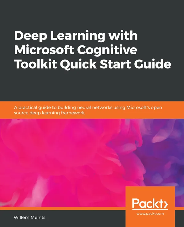 Deep Learning with Microsoft Cognitive Toolkit Quick Start Guide : A practical guide to building neural networks using Microsoft's open source deep learning framework