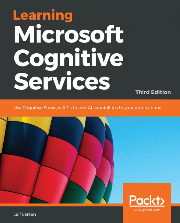 Learning Microsoft Cognitive Services : Use Cognitive Services APIs to add AI capabilities to your applications, 3rd Edition