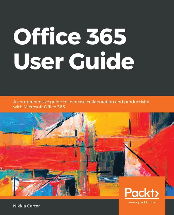 Office 365 User Guide : A comprehensive guide to increase collaboration and productivity with Microsoft Office 365