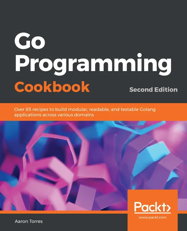 Go Programming Cookbook : Over 85 recipes to build modular, readable, and testable Golang applications across various domains, 2nd Edition