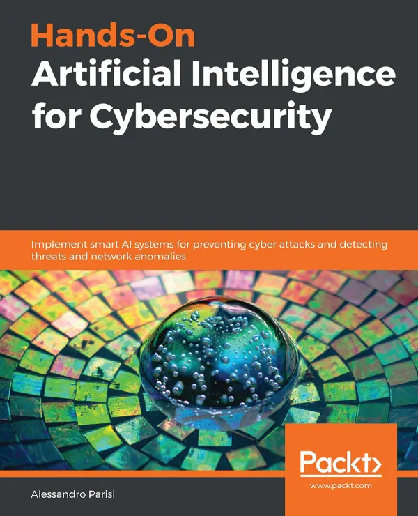 Hands-On Artificial Intelligence for Cybersecurity : Implement smart AI systems for preventing cyber attacks and detecting threats and network anomalies
