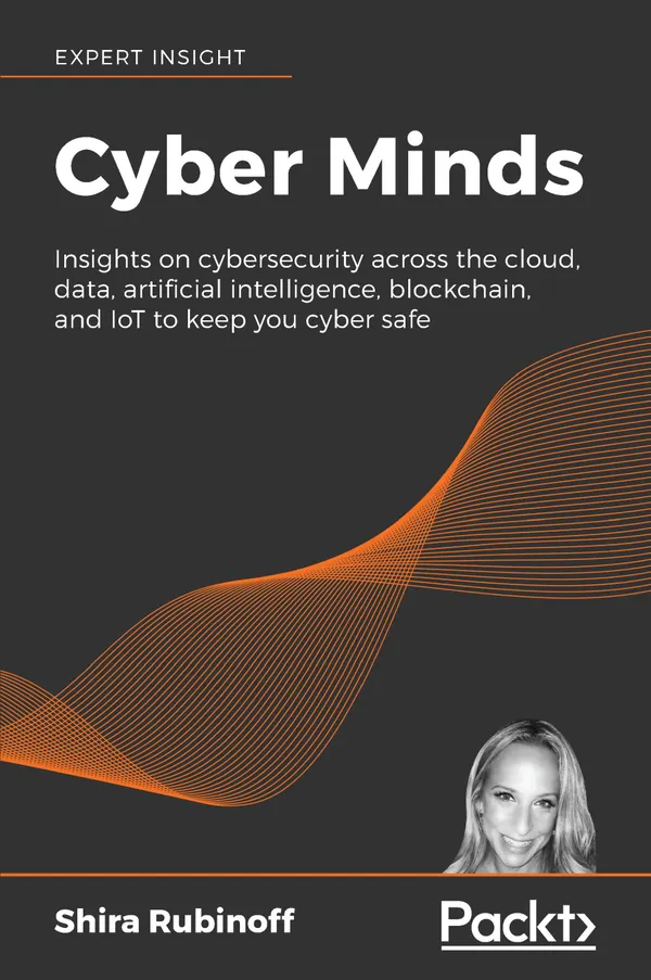 Cyber Minds : Insights on cybersecurity across the cloud, data, artificial intelligence, blockchain, and IoT to keep you cyber safe