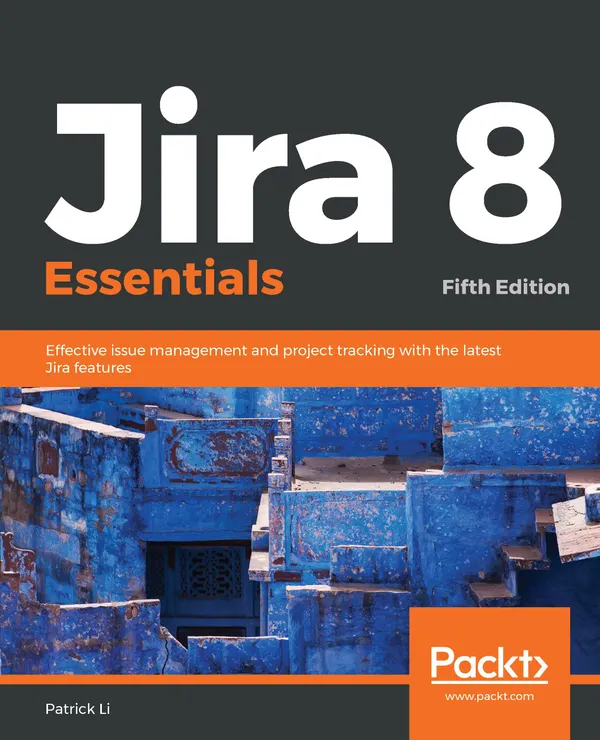 Jira 8 Essentials : Effective issue management and project tracking with the latest Jira features, 5th Edition