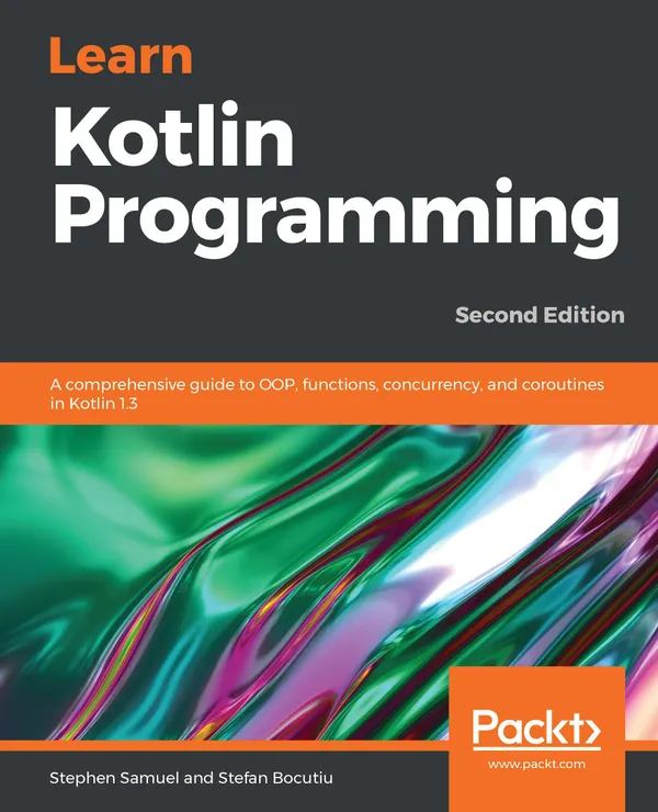Learn Kotlin Programming : A comprehensive guide to OOP, functions, concurrency, and coroutines in Kotlin 1.3, 2nd Edition