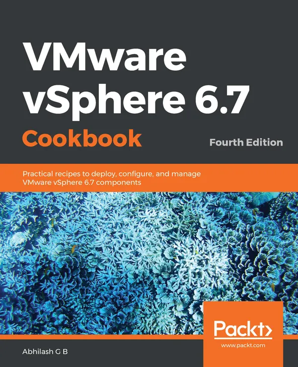 VMware vSphere 6.7 Cookbook : Practical recipes to deploy, configure, and manage VMware vSphere 6.7 components, 4th Edition