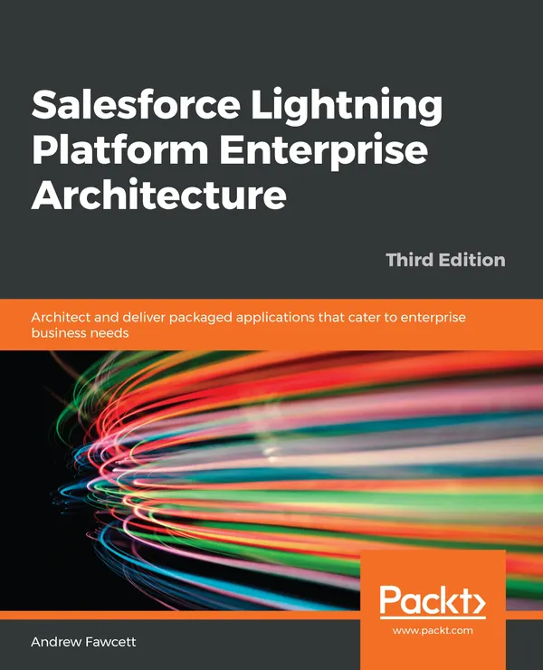 Salesforce Lightning Platform Enterprise Architecture : Architect and deliver packaged applications that cater to enterprise business needs, 3rd Edition