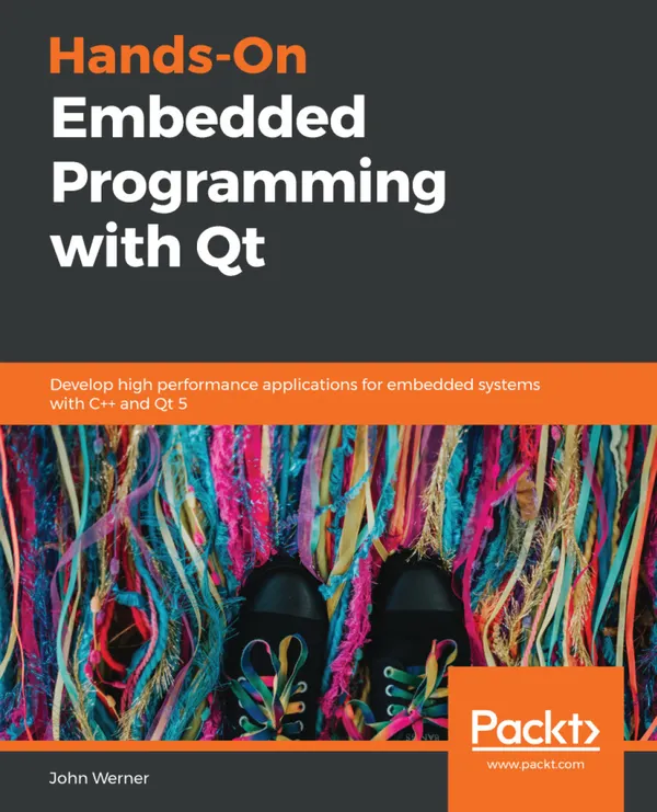 Hands-On Embedded Programming with Qt : Develop high performance applications for embedded systems with C++ and Qt 5