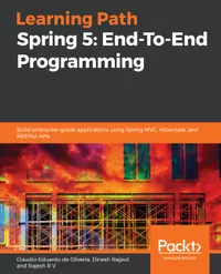 Spring 5: End-To-End Programming : Build enterprise-grade applications using Spring MVC, Hibernate, and RESTful APIs