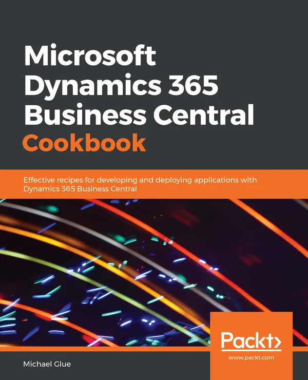 Microsoft Dynamics 365 Business Central Cookbook : Effective recipes for developing and deploying applications with Dynamics 365 Business Central