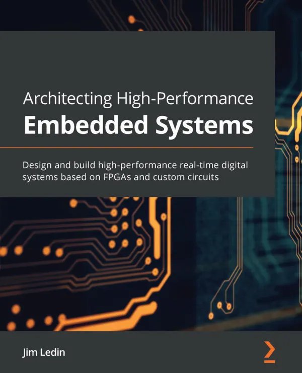 Architecting High-Performance Embedded Systems : Design and build high-performance real-time digital systems based on FPGAs and custom circuits