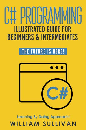 C# Programming Illustrated Guide For Beginners & Intermediates - William Sullivan
