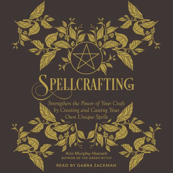 Spellcrafting : Strengthen the Power of Your Craft by Creating and Casting Your Own Unique Spells
