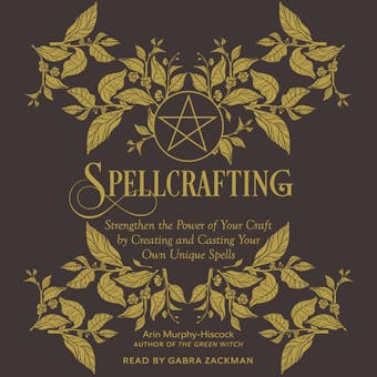 Spellcrafting: Strengthen the Power of Your Craft by Creating and Casting Your Own Unique Spells - Arin Murphy-Hiscock