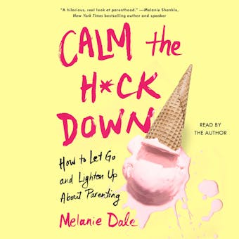 Calm the H*ck Down: How to Let Go and Lighten Up About Parenting - Melanie Dale