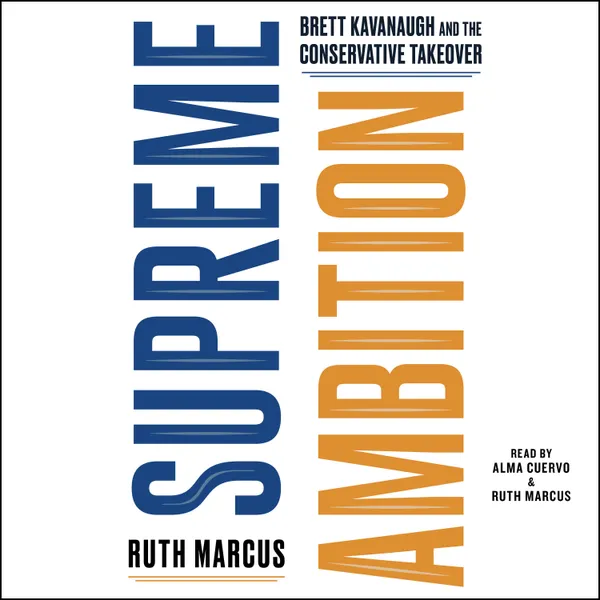 Supreme Ambition : Brett Kavanaugh and the Conservative Takeover
