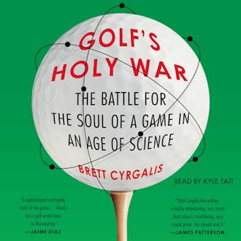 Golf's Holy War: The Battle for the Soul of a Game in an Age of Science - Brett Cyrgalis