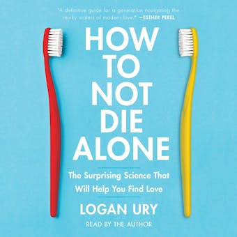 How to Not Die Alone: The Surprising Science That Will Help You Find Love - Logan Ury