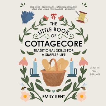 The Little Book of Cottagecore: Traditional Skills for a Simpler Life - Emily Kent