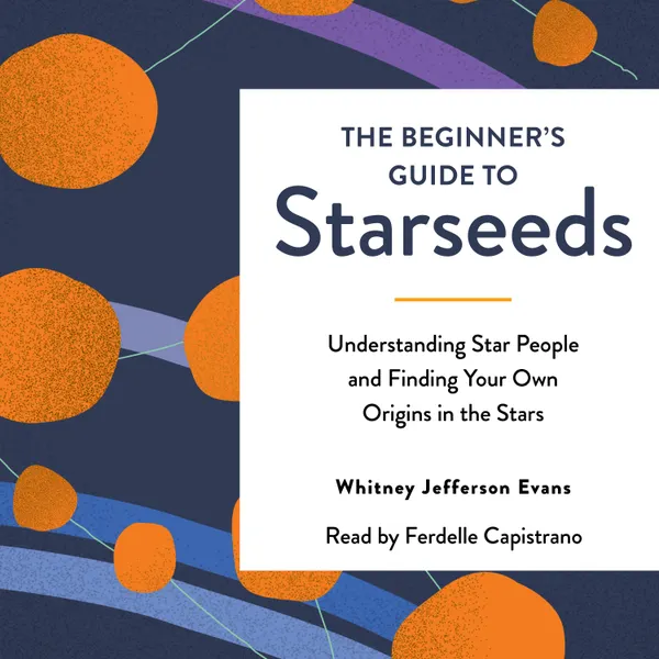 The Beginner's Guide to Starseeds : Understanding Star People and Finding Your Own Origins in the Stars