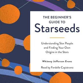 The Beginner's Guide to Starseeds: Understanding Star People and Finding Your Own Origins in the Stars - Whitney Jefferson Evans