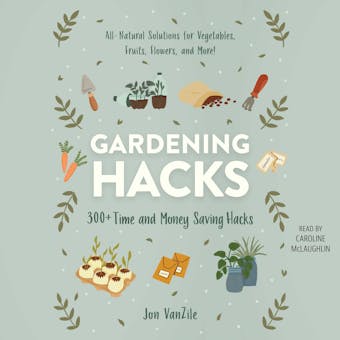 Gardening Hacks: 300+ Time and Money Saving Hacks - Jon VanZile