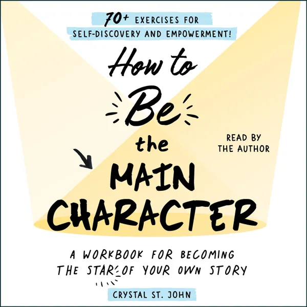How to Be the Main Character : A Workbook for Becoming the Star of Your Own Story