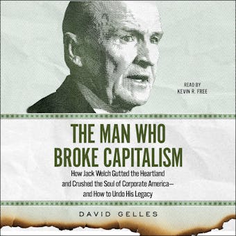 The Man Who Broke Capitalism: How Jack Welch Gutted the Heartland and Crushed the Soul of Corporate America—and How to Undo His Legacy - David Gelles