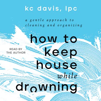 How to Keep House While Drowning: A Gentle Approach to Cleaning and Organizing - undefined